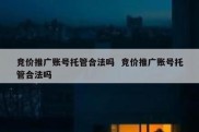 竞价推广账号托管合法吗  竞价推广账号托管合法吗
