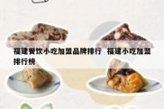 福建餐饮小吃加盟品牌排行  福建小吃加盟排行榜