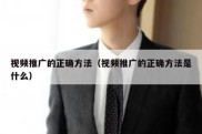 视频推广的正确方法（视频推广的正确方法是什么）
