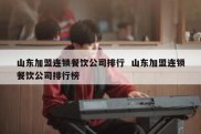 山东加盟连锁餐饮公司排行  山东加盟连锁餐饮公司排行榜