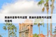 奥迪抖音账号代运营  奥迪抖音账号代运营可靠吗