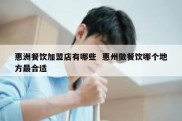 惠洲餐饮加盟店有哪些  惠州做餐饮哪个地方最合适
