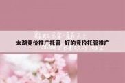 太湖竞价推广托管  好的竞价托管推广