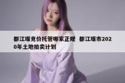 都江堰竞价托管哪家正规  都江堰市2020年土地拍卖计划