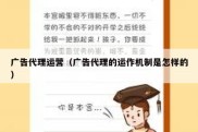 广告代理运营（广告代理的运作机制是怎样的）