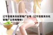 辽宁百度竞价托管推广公司（辽宁百度竞价托管推广公司有哪些）