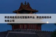 厚昌网络竞价托管服务平台  厚昌网络技术有限公司