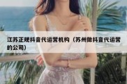 江苏正规抖音代运营机构（苏州做抖音代运营的公司）