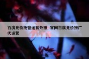 百度竞价托管运营外推  官网百度竞价推广代运营