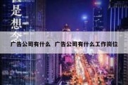 广告公司有什么  广告公司有什么工作岗位