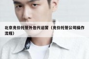 北京竞价托管外包代运营（竞价托管公司操作流程）