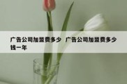 广告公司加盟费多少  广告公司加盟费多少钱一年