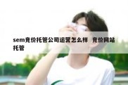 sem竞价托管公司运营怎么样  竞价网站托管