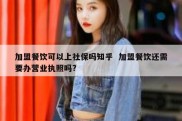 加盟餐饮可以上社保吗知乎  加盟餐饮还需要办营业执照吗?
