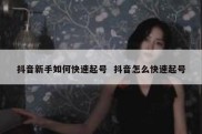抖音新手如何快速起号  抖音怎么快速起号