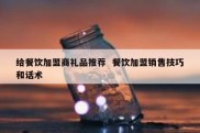 给餐饮加盟商礼品推荐  餐饮加盟销售技巧和话术
