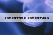 济南聚盈餐饮加盟费  济南聚盈餐饮可靠吗