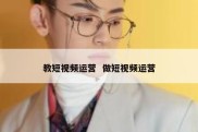 教短视频运营  做短视频运营