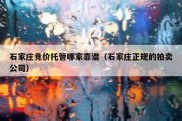 石家庄竞价托管哪家靠谱（石家庄正规的拍卖公司）
