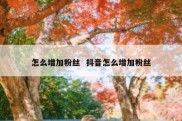 怎么增加粉丝  抖音怎么增加粉丝