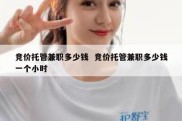 竞价托管兼职多少钱  竞价托管兼职多少钱一个小时