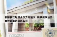 新颖餐饮加盟合作方案范文  新颖餐饮加盟合作方案范文怎么写