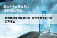 郑州登封竞价托管公司  郑州登封竞价托管公司地址