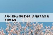 贵州小餐饮加盟哪家好些  贵州餐饮加盟店有哪些品牌