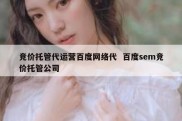 竞价托管代运营百度网络代  百度sem竞价托管公司