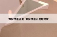 如何快速引流  如何快速引流加好友