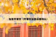 加盟开餐饮（开餐饮加盟店赚钱么）