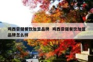 鸡西尝健餐饮加盟品牌  鸡西尝健餐饮加盟品牌怎么样