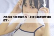 上海抖音号代运营机构（上海抖音运营策划代运营）