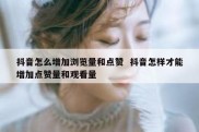 抖音怎么增加浏览量和点赞  抖音怎样才能增加点赞量和观看量