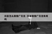 抖音怎么做推广引流  抖音做推广引流有用吗