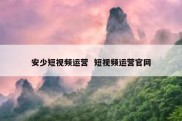 安少短视频运营  短视频运营官网