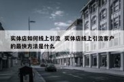 实体店如何线上引流  实体店线上引流客户的最快方法是什么