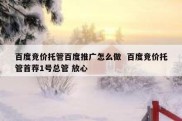 百度竞价托管百度推广怎么做  百度竞价托管首荐1号总管 放心