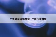 广告公司连锁加盟  广告行业加盟