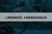 上海实体店引流  上海实体店引流怎么样
