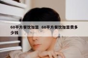 60平方餐饮加盟  60平方餐饮加盟费多少钱