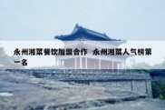 永州湘菜餐饮加盟合作  永州湘菜人气榜第一名