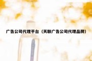 广告公司代理平台（天联广告公司代理品牌）