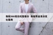 衡阳360竞价托管报价  衡阳专业竞价优化服务