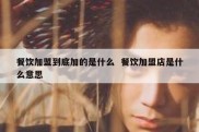 餐饮加盟到底加的是什么  餐饮加盟店是什么意思