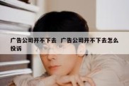 广告公司开不下去  广告公司开不下去怎么投诉
