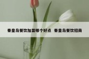 秦皇岛餐饮加盟哪个好点  秦皇岛餐饮招商
