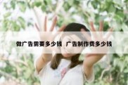 做广告需要多少钱  广告制作费多少钱