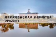 抖音如何打造自己的人设  抖音如何打造自己的人设主页