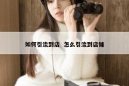 如何引流到店  怎么引流到店铺